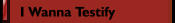 I Wanna Testify